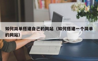 楚雄如何简单搭建自己的网站（如何搭建一个简单的网站）