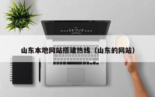 楚雄山东本地网站搭建热线（山东的网站）