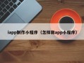 楚雄iapp制作小程序（怎样做app小程序）