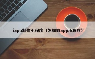 楚雄iapp制作小程序（怎样做app小程序）