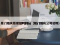 楚雄厦门婚庆搭建招聘网站（厦门婚庆公司招聘）