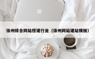 楚雄徐州综合网站搭建行业（徐州网站建站模板）