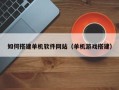 楚雄如何搭建单机软件网站（单机游戏搭建）