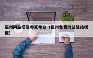 楚雄福州网站搭建哪家专业（福州免费网站建站模板）