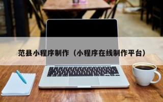楚雄范县小程序制作（小程序在线制作平台）