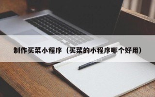 楚雄制作买菜小程序（买菜的小程序哪个好用）