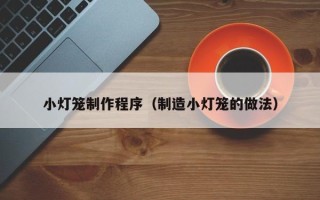 楚雄小灯笼制作程序（制造小灯笼的做法）