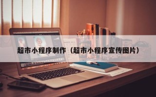 楚雄超市小程序制作（超市小程序宣传图片）