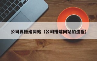 楚雄公司要搭建网站（公司搭建网站的流程）